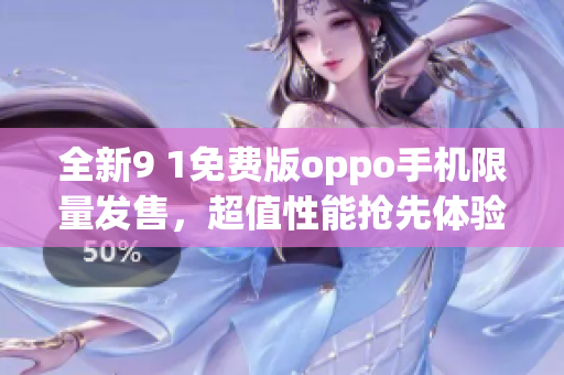 全新9 1免费版oppo手机限量发售，超值性能抢先体验(1)