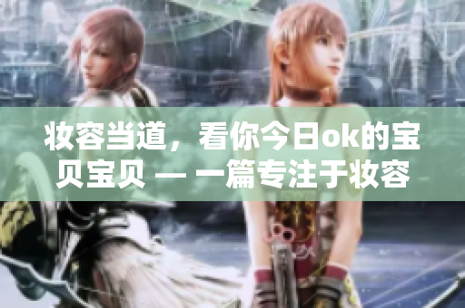妆容当道，看你今日ok的宝贝宝贝 — 一篇专注于妆容的文章。