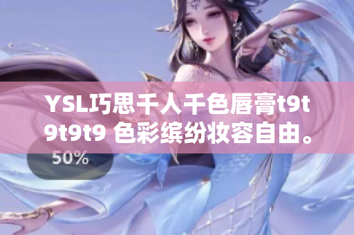 YSL巧思千人千色唇膏t9t9t9t9 色彩缤纷妆容自由。
