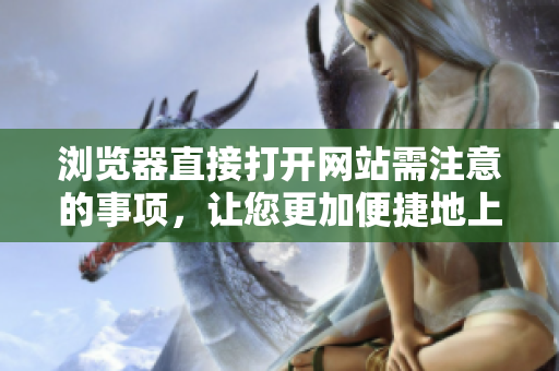浏览器直接打开网站需注意的事项，让您更加便捷地上网