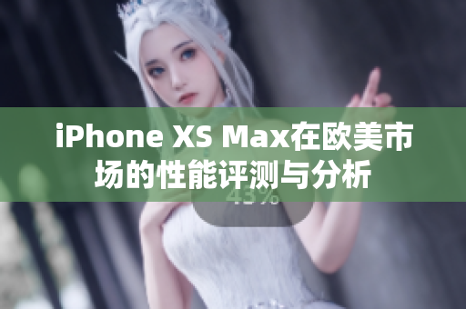 iPhone XS Max在欧美市场的性能评测与分析