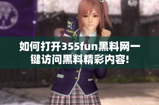 如何打开355fun黑料网一键访问黑料精彩内容!
