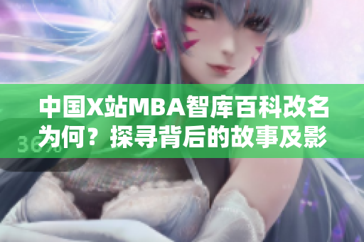 中国X站MBA智库百科改名为何？探寻背后的故事及影响