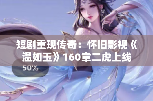 短剧重现传奇：怀旧影视《温如玉》160章二虎上线