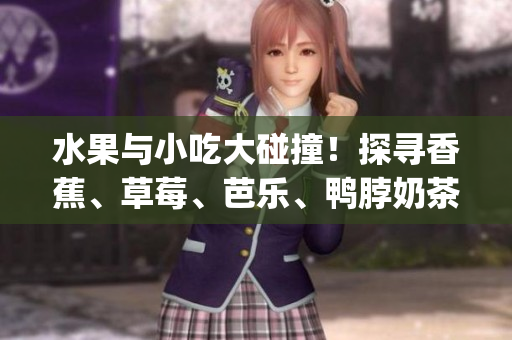 水果与小吃大碰撞！探寻香蕉、草莓、芭乐、鸭脖奶茶千层浪滋味(1)