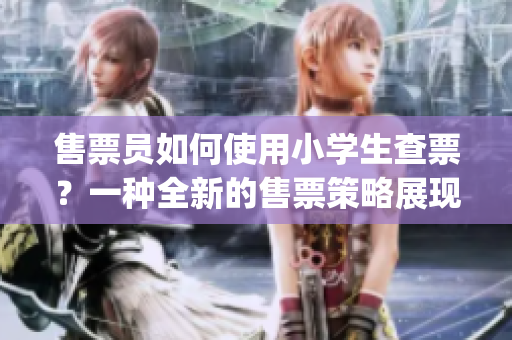 售票员如何使用小学生查票？一种全新的售票策略展现在你面前(1)