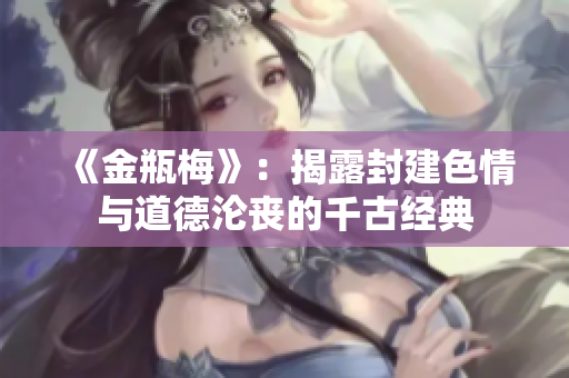 《金瓶梅》：揭露封建色情与道德沦丧的千古经典