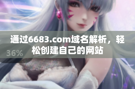 通过6683.com域名解析，轻松创建自己的网站