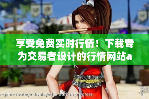 享受免费实时行情！下载专为交易者设计的行情网站app