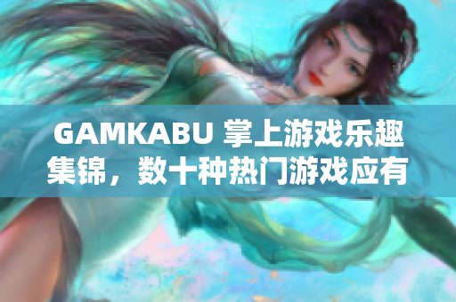 GAMKABU 掌上游戏乐趣集锦，数十种热门游戏应有尽有