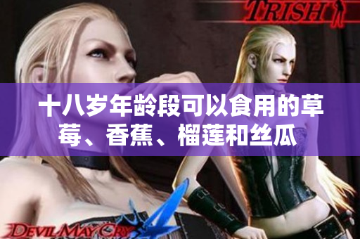 十八岁年龄段可以食用的草莓、香蕉、榴莲和丝瓜 