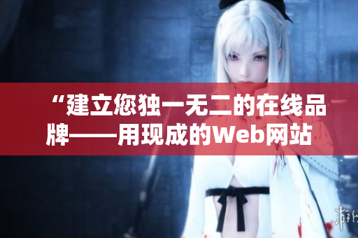 “建立您独一无二的在线品牌——用现成的Web网站方案实现梦想”
