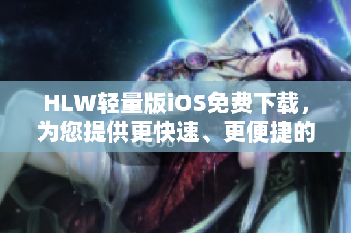 HLW轻量版iOS免费下载，为您提供更快速、更便捷的使用体验