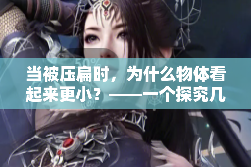 当被压扁时，为什么物体看起来更小？——一个探究几何变形的实验解析
