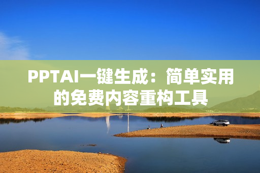 PPTAI一键生成：简单实用的免费内容重构工具