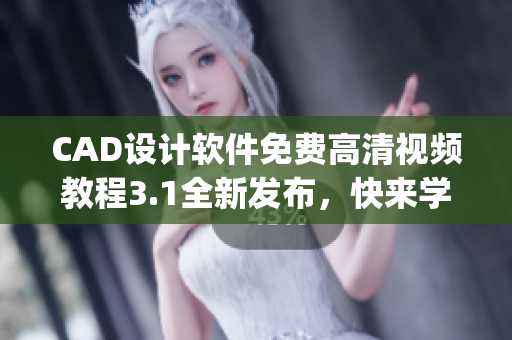 CAD设计软件免费高清视频教程3.1全新发布，快来学习啦!(1)