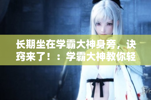 长期坐在学霸大神身旁，诀窍来了！：学霸大神教你轻松背单词！