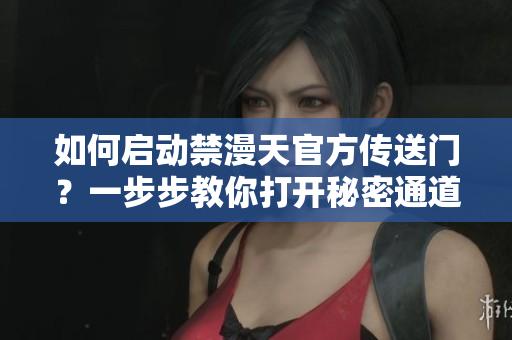 如何启动禁漫天官方传送门？一步步教你打开秘密通道