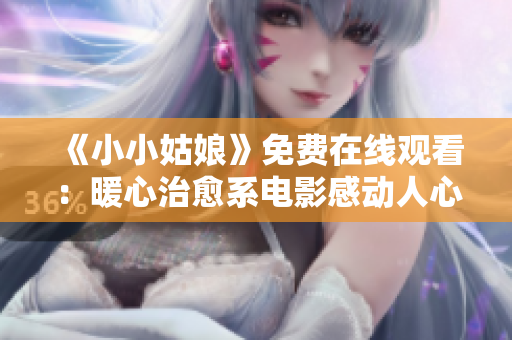 《小小姑娘》免费在线观看：暖心治愈系电影感动人心