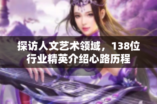 探访人文艺术领域，138位行业精英介绍心路历程