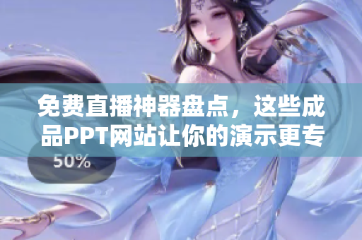 免费直播神器盘点，这些成品PPT网站让你的演示更专业!