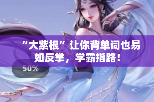 “大紫根”让你背单词也易如反掌，学霸指路！