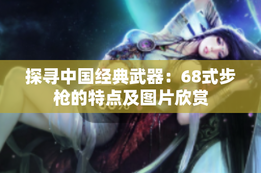 探寻中国经典武器：68式步枪的特点及图片欣赏