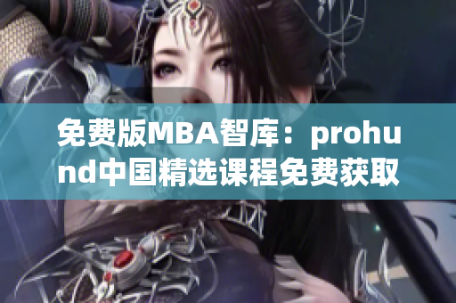 免费版MBA智库：prohund中国精选课程免费获取，助力职场提升(1)