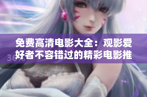 免费高清电影大全：观影爱好者不容错过的精彩电影推荐