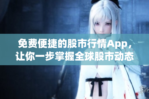 免费便捷的股市行情App，让你一步掌握全球股市动态