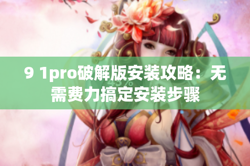 9 1pro破解版安装攻略：无需费力搞定安装步骤