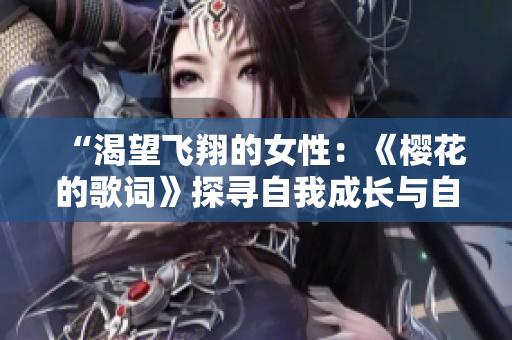 “渴望飞翔的女性：《樱花的歌词》探寻自我成长与自由精神”