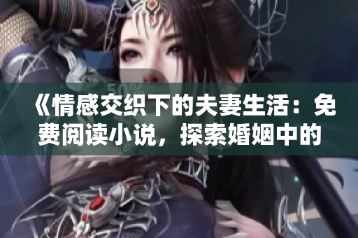 《情感交织下的夫妻生活：免费阅读小说，探索婚姻中的爱与挑战》