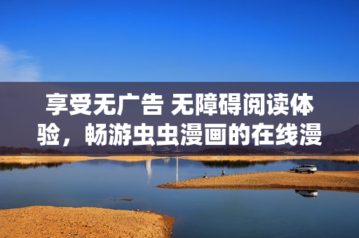 享受无广告 无障碍阅读体验，畅游虫虫漫画的在线漫画世界