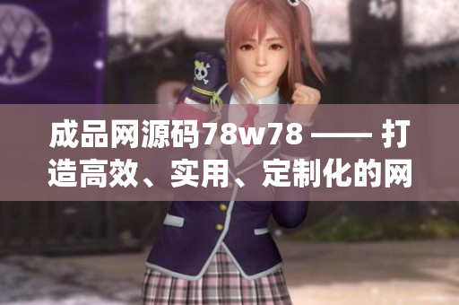 成品网源码78w78 —— 打造高效、实用、定制化的网页！(1)