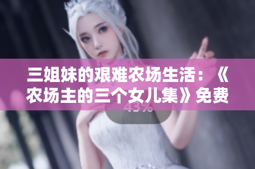 三姐妹的艰难农场生活：《农场主的三个女儿集》免费观看通道