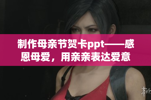 制作母亲节贺卡ppt——感恩母爱，用亲亲表达爱意