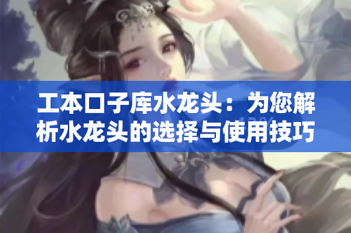 工本口子库水龙头：为您解析水龙头的选择与使用技巧