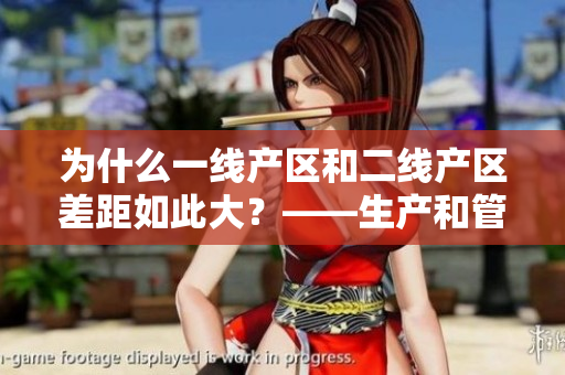 为什么一线产区和二线产区差距如此大？——生产和管理环境的关键差异