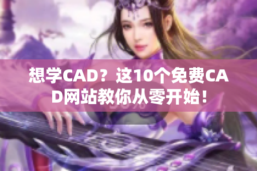 想学CAD？这10个免费CAD网站教你从零开始！