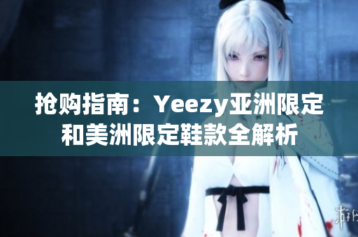 抢购指南：Yeezy亚洲限定和美洲限定鞋款全解析