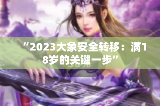 “2023大象安全转移：满18岁的关键一步”