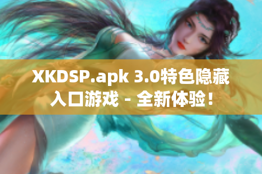XKDSP.apk 3.0特色隐藏入口游戏 - 全新体验！