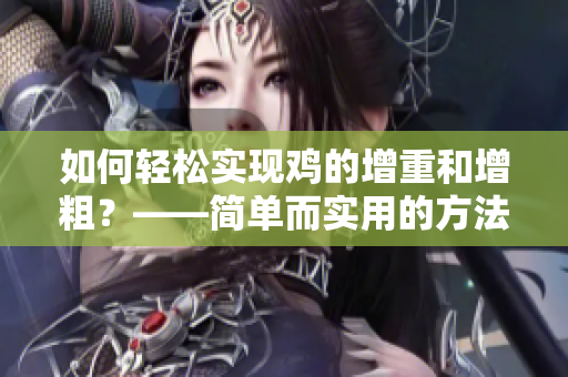 如何轻松实现鸡的增重和增粗？——简单而实用的方法给鸡加肥！