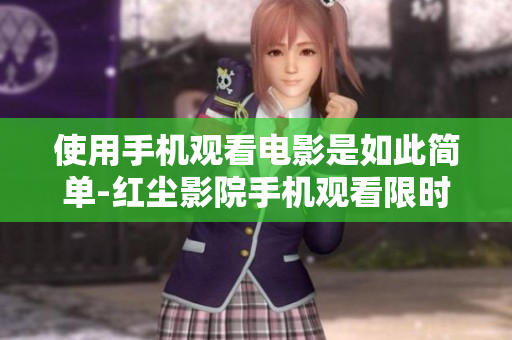 使用手机观看电影是如此简单-红尘影院手机观看限时上线