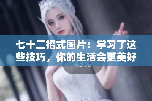 七十二招式图片：学习了这些技巧，你的生活会更美好