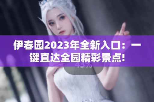 伊春园2023年全新入口：一键直达全园精彩景点!