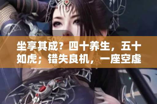 坐享其成？四十养生，五十如虎；错失良机，一座空虚，如狼能吃土！