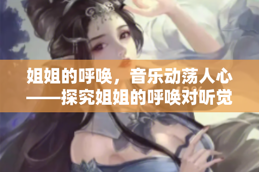 姐姐的呼唤，音乐动荡人心——探究姐姐的呼唤对听觉的影响。