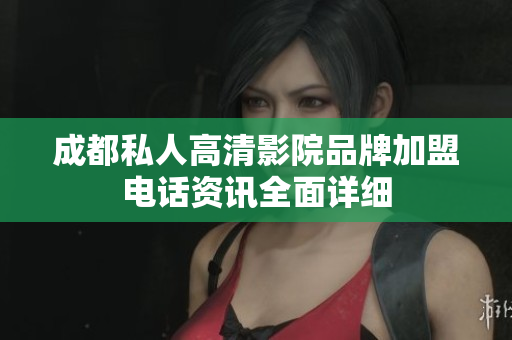 成都私人高清影院品牌加盟电话资讯全面详细